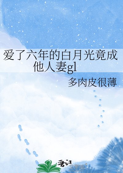 爱了六年的白月光竟成他人妻gl